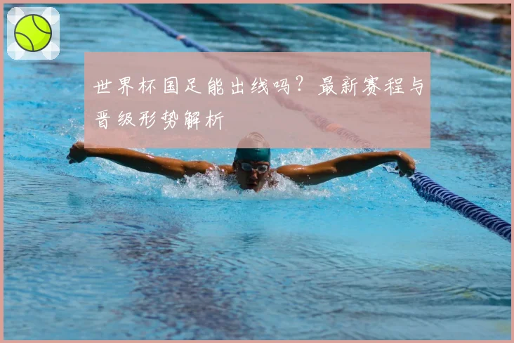 世界杯国足能出线吗?最新赛程与晋级形势解析
