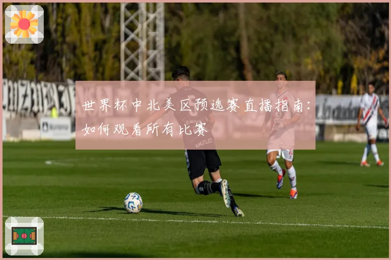 世界杯中北美区预选赛直播指南：如何观看所有比赛