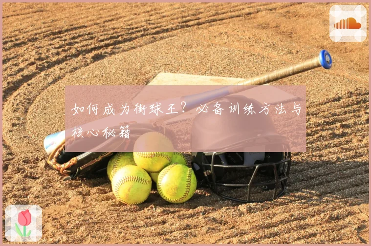 如何成为街球王?必备训练方法与核心秘籍
