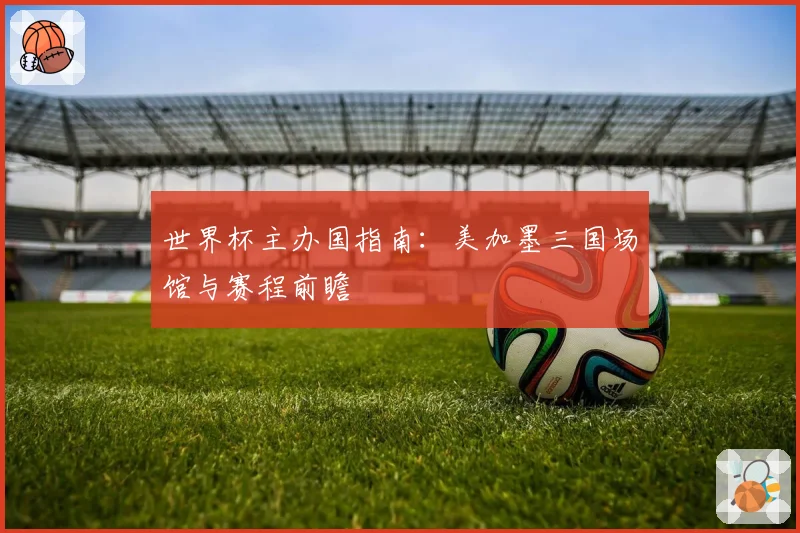 世界杯主办国指南：美加墨三国场馆与赛程前瞻
