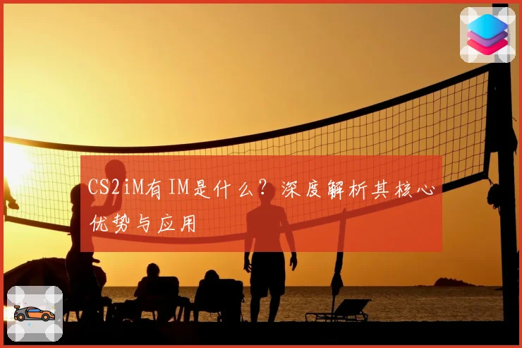 CS2iM有IM是什么?深度解析其核心优势与应用