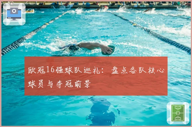 欧冠16强球队巡礼:盘点各队核心球员与夺冠前景