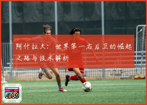 阿什拉夫：世界第一右后卫的崛起之路与技术解析