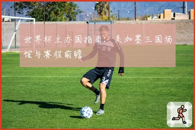 世界杯主办国指南:美加墨三国场馆与赛程前瞻