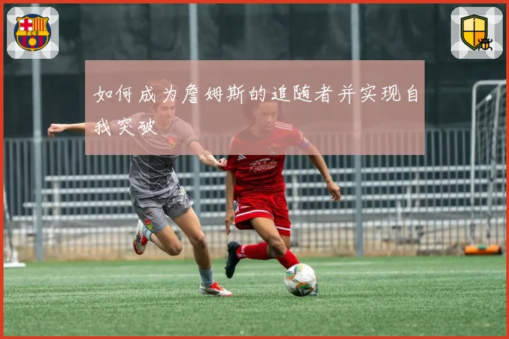 如何成为詹姆斯的追随者并实现自我突破