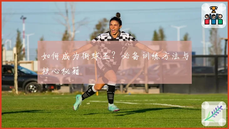 如何成为街球王?必备训练方法与核心秘籍