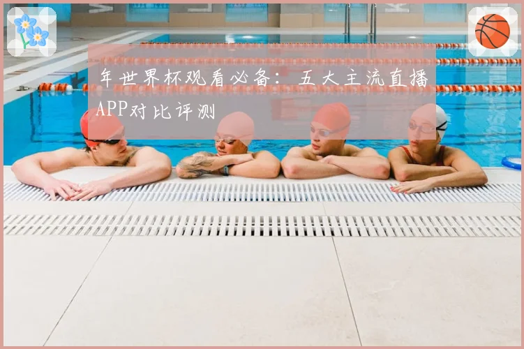 年世界杯观看必备：五大主流直播APP对比评测