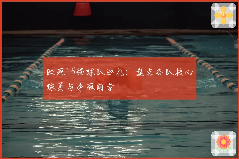 欧冠16强球队巡礼:盘点各队核心球员与夺冠前景