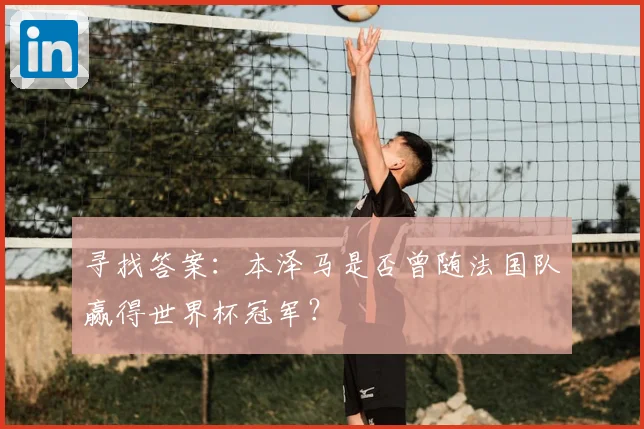 寻找答案:本泽马是否曾随法国队赢得世界杯冠军?
